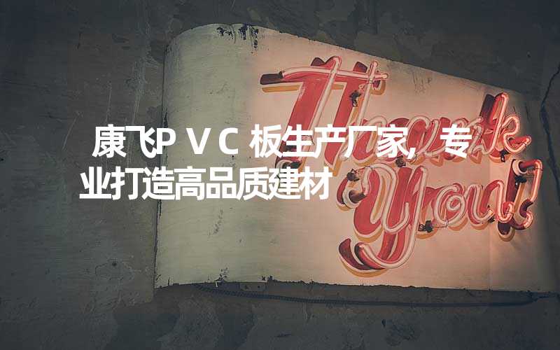 康飞PVC板生产厂家,专业打造高品质建材