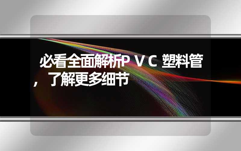 必看全面解析PVC塑料管,了解更多细节