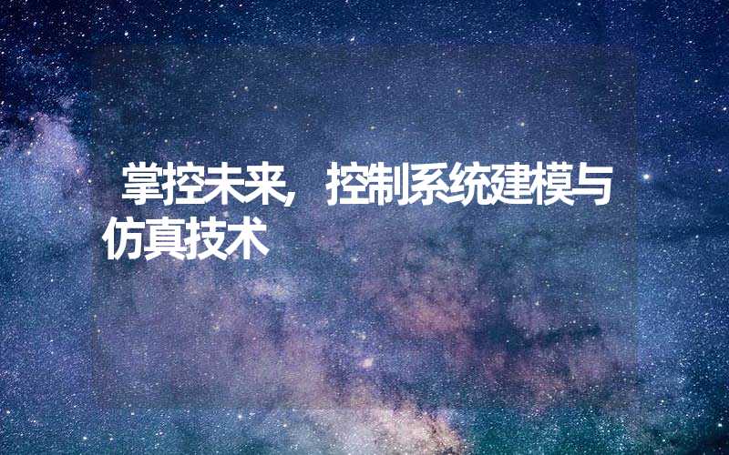 掌控未来,控制系统建模与仿真技术