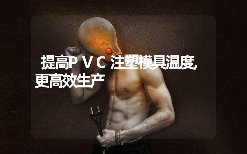 提高PVC注塑模具温度,更高效生产