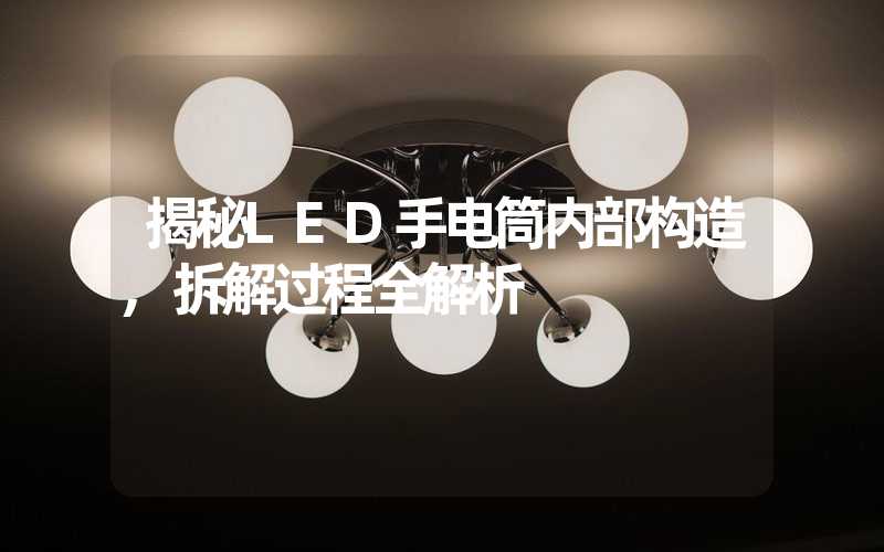 揭秘LED手电筒内部构造,拆解过程全解析