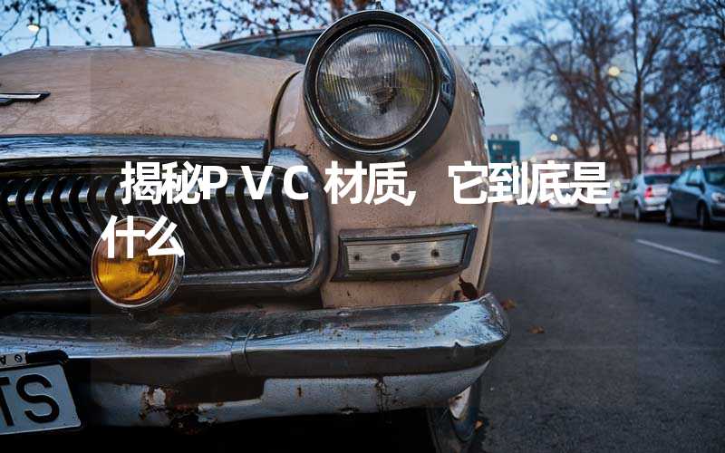 揭秘PVC材质,它到底是什么