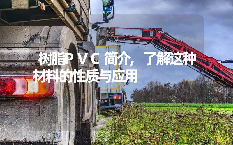 树脂PVC简介,了解这种材料的性质与应用