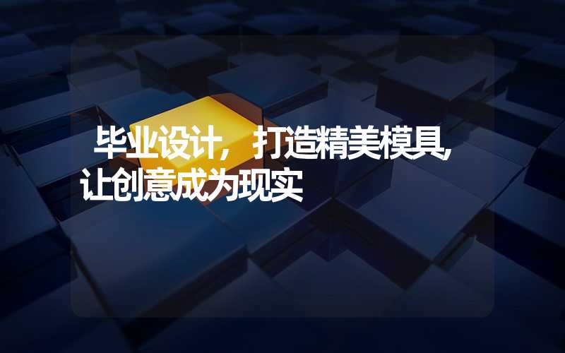 毕业设计,打造精美模具,让创意成为现实