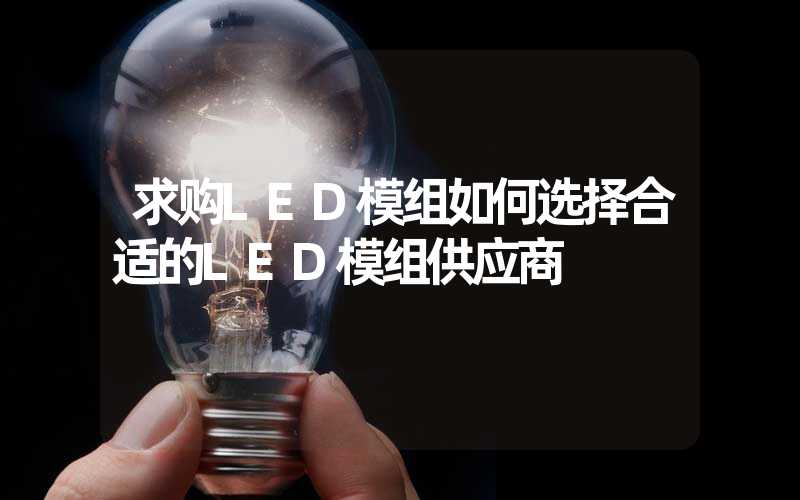 求购LED模组如何选择合适的LED模组供应商