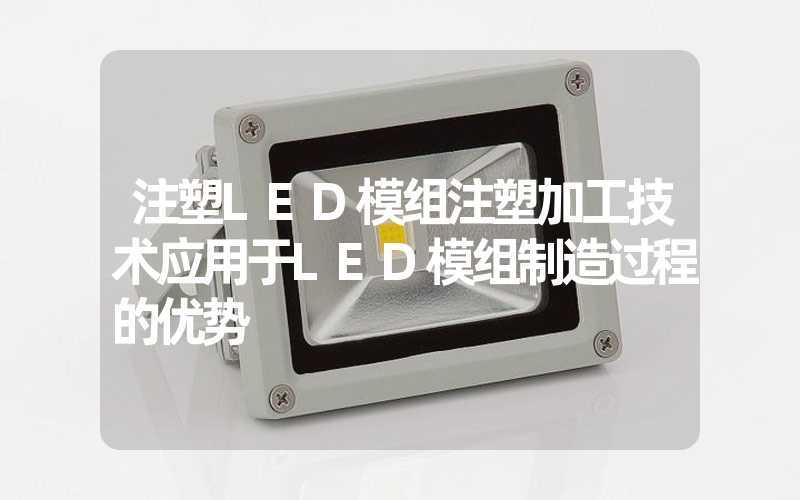 注塑LED模组注塑加工技术应用于LED模组制造过程的优势