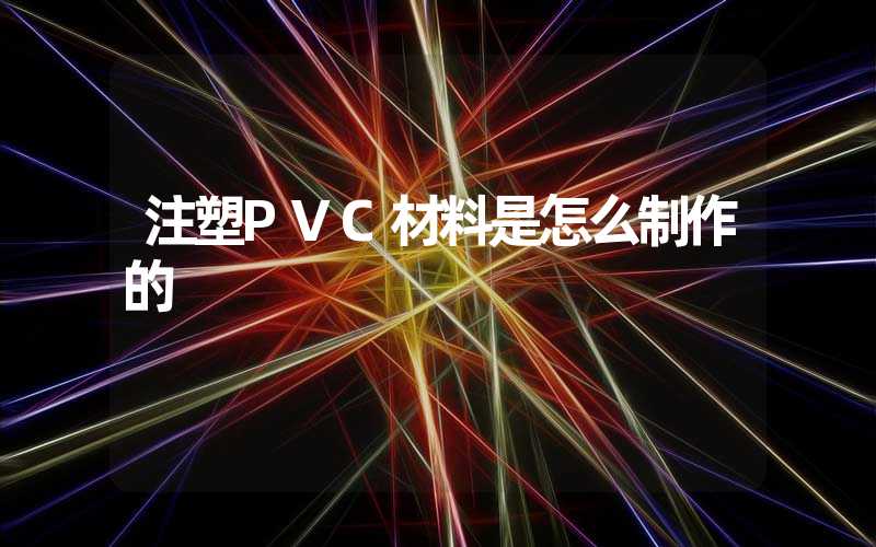 注塑PVC材料是怎么制作的