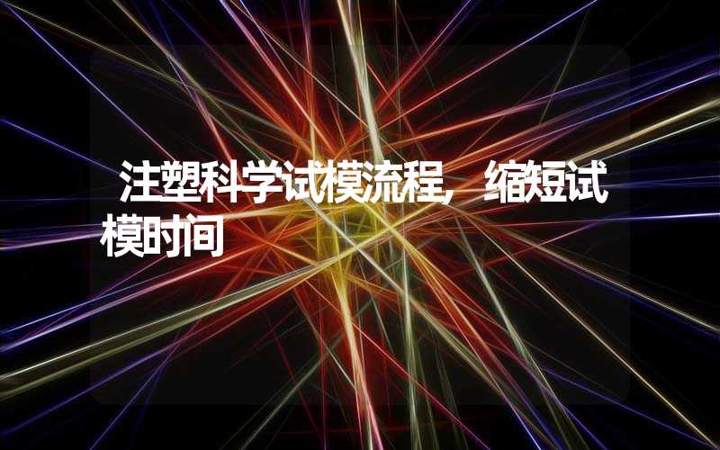 注塑科学试模流程,缩短试模时间