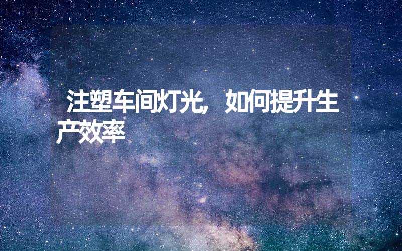 注塑车间灯光,如何提升生产效率