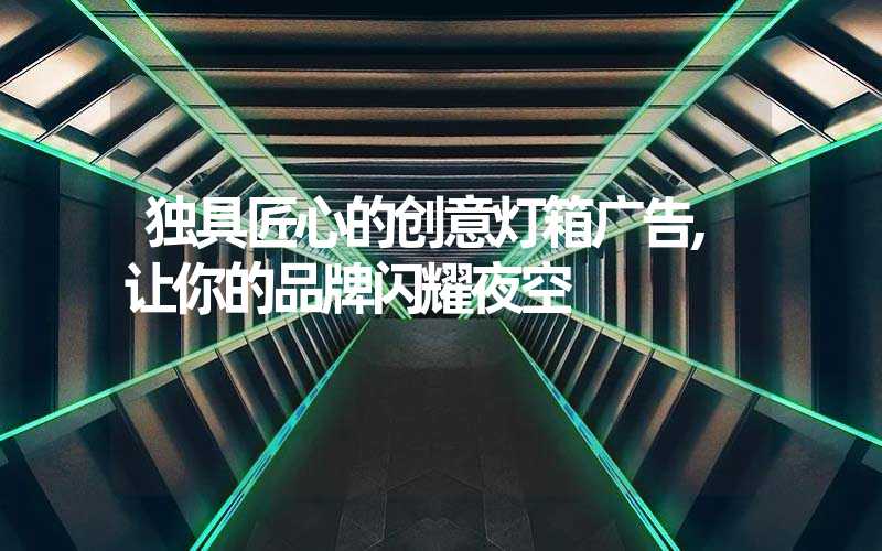 独具匠心的创意灯箱广告,让你的品牌闪耀夜空