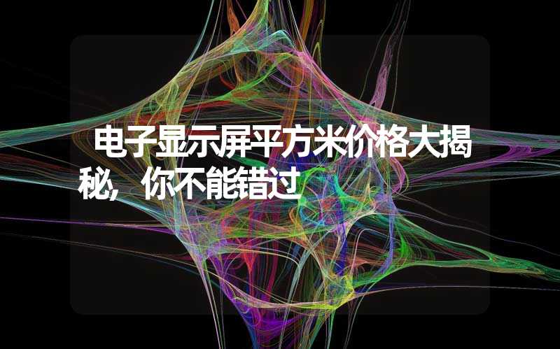 电子显示屏平方米价格大揭秘,你不能错过