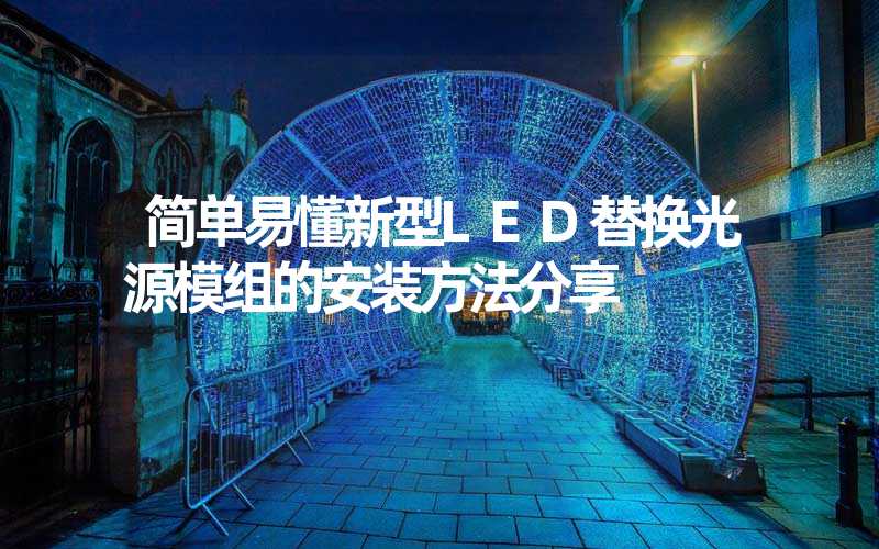 简单易懂新型LED替换光源模组的安装方法分享