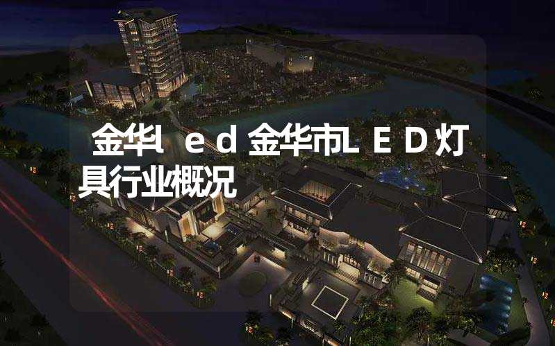 金华led金华市LED灯具行业概况