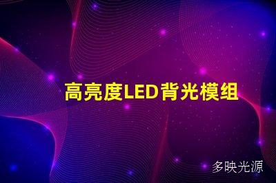 高亮度LED背光模组,带来视觉盛宴