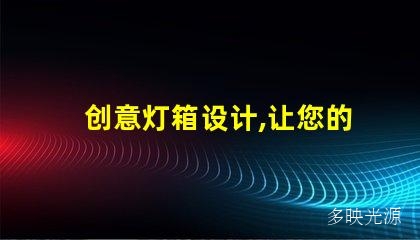 创意灯箱设计,让您的品牌更加亮眼